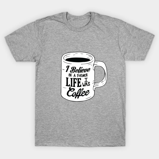 I Believe In A Former Life I Was Coffee T-Shirt by bblane